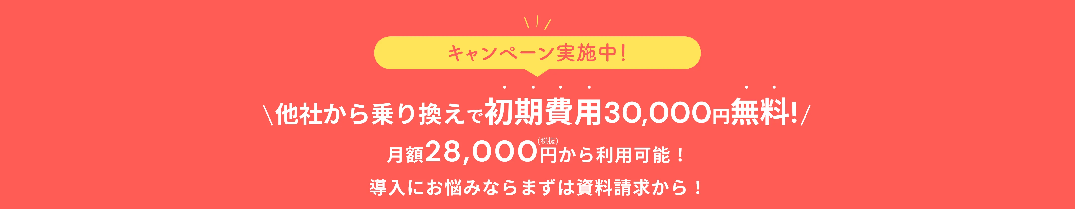 キャンペーン実施中！他社から乗り換えで初期費用30,000円無料！月額28,000円(税抜)から利用可能！導入にお悩みならまずは資料請求から！